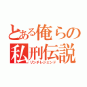 とある俺らの私刑伝説（リンチレジェンド）