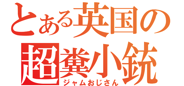 とある英国の超糞小銃（ジャムおじさん）