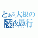 とある大根の深夜愚行（ガチラジオ）