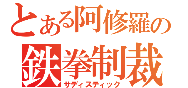 とある阿修羅の鉄拳制裁（サディスティック）