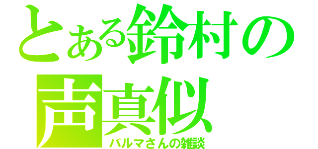 とある鈴村の声真似（バルマさんの雑談）