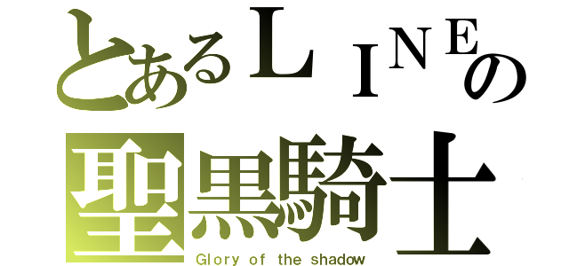 とあるＬＩＮＥの聖黒騎士（Ｇｌｏｒｙ ｏｆ ｔｈｅ ｓｈａｄｏｗ）