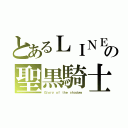 とあるＬＩＮＥの聖黒騎士（Ｇｌｏｒｙ ｏｆ ｔｈｅ ｓｈａｄｏｗ）