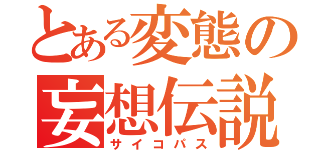 とある変態の妄想伝説（サイコパス）