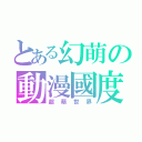 とある幻萌の動漫國度（超萌世界）