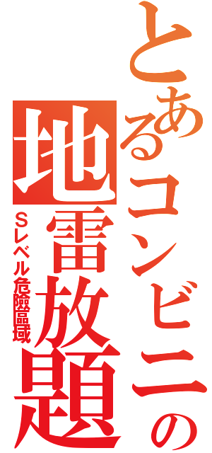 とあるコンビニの地雷放題（Ｓレベル危險區域）