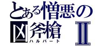 とある憎悪の凶斧槍Ⅱ（ハルバート）