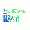 とある演劇部の代表者（赤間遊兎）