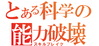 とある科学の能力破壊（スキルブレイク）