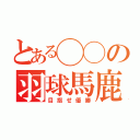 とある◯◯の羽球馬鹿（目指せ優勝）