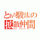 とある駿汰の拡散仲間（ｍｙ フレンド）