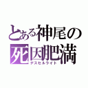 とある神尾の死因肥満（デスセルライト）