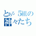 とある５組の神々たち（）