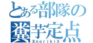 とある部隊の糞芋定点（ＸｎｏｒｉｋｉＸ）