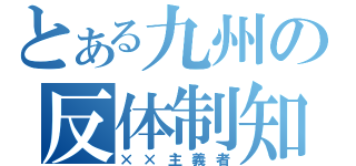 とある九州の反体制知識人（××主義者）