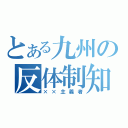 とある九州の反体制知識人（××主義者）