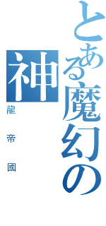 とある魔幻の神（龍帝國）