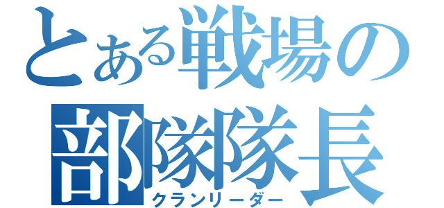 とある戦場の部隊隊長（クランリーダー）