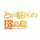 とある魅区の松島聡（まつしまそう）