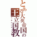 とある大英帝国の王立国教騎士団（ヘルシング）