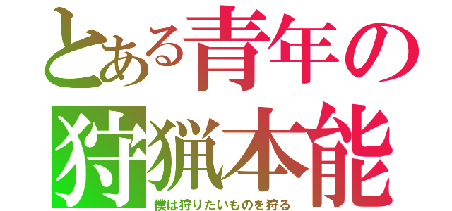 とある青年の狩猟本能（僕は狩りたいものを狩る）