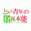 とある青年の狩猟本能（僕は狩りたいものを狩る）