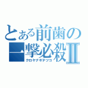 とある前歯の一撃必殺Ⅱ（クロヤナギテツコ）