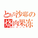 とある沙耶の烧肉果冻（沙耶の呗）