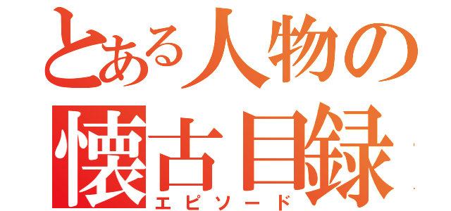 とある人物の懐古目録（エピソード）