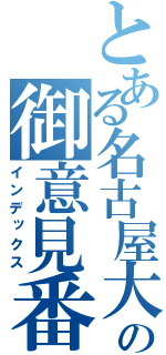 とある名古屋大の御意見番（インデックス）