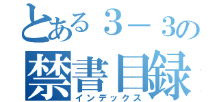 とある３－３の禁書目録（インデックス）