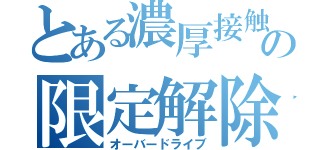 とある濃厚接触者の限定解除（オーバードライブ）