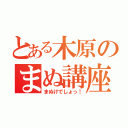 とある木原のまぬ講座（まぬけでしょっ！）