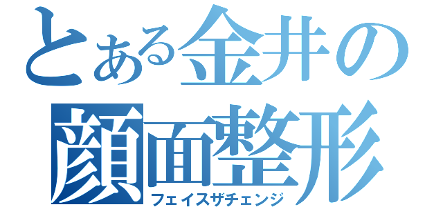 とある金井の顔面整形（フェイスザチェンジ）