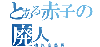 とある赤子の廃人（梅沢富美男）