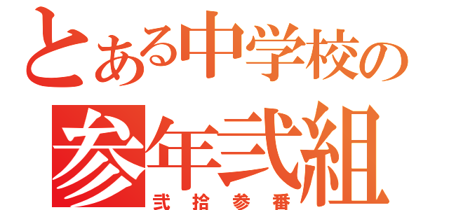 とある中学校の参年弐組（弐拾参番）