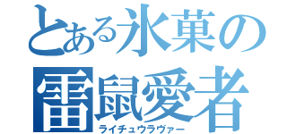 とある氷菓の雷鼠愛者（ライチュウラヴァー）