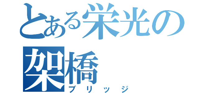 とある栄光の架橋（ブリッジ）