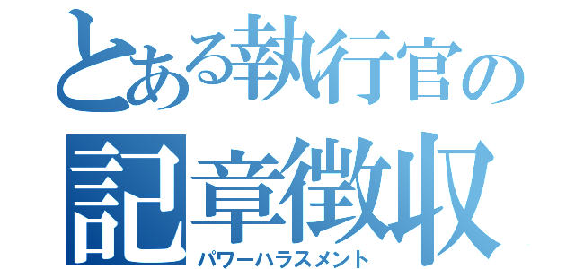 とある執行官の記章徴収（パワーハラスメント）