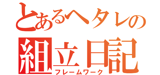 とあるヘタレの組立日記（フレームワーク）