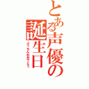 とある声優の誕生日（よっちんおめでとう）