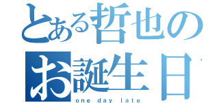 とある哲也のお誕生日（ｏｎｅ ｄａｙ ｌａｔｅ）