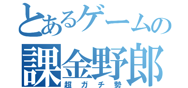 とあるゲームの課金野郎（超ガチ勢）