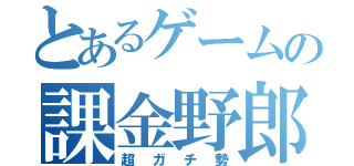 とあるゲームの課金野郎（超ガチ勢）