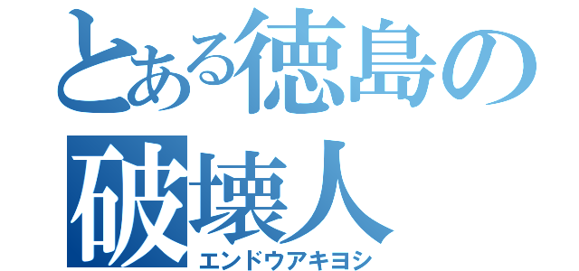 とある徳島の破壊人（エンドウアキヨシ）