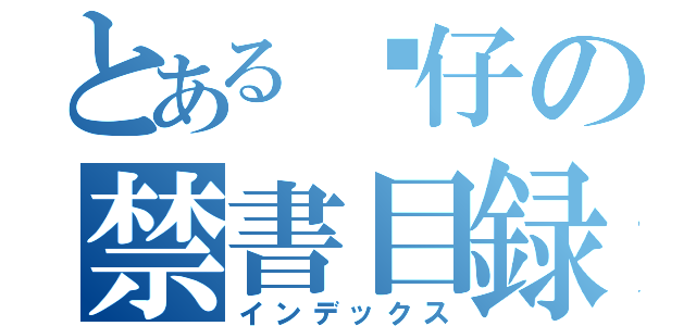 とある傻仔の禁書目録（インデックス）