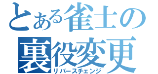 とある雀士の裏役変更（リバースチェンジ）