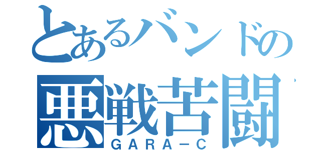 とあるバンドの悪戦苦闘（ＧＡＲＡ－Ｃ）