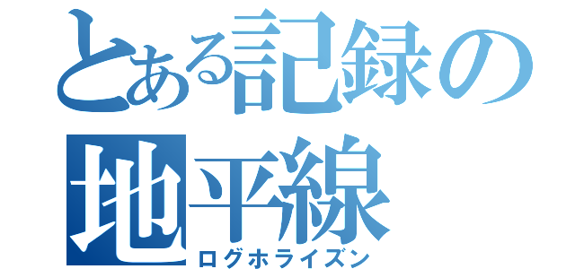 とある記録の地平線（ログホライズン）