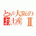 とある大阪のお土産Ⅱ（チーズケーキ）